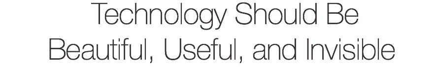  Technology Should Be  Beautiful, Useful, and Invisible